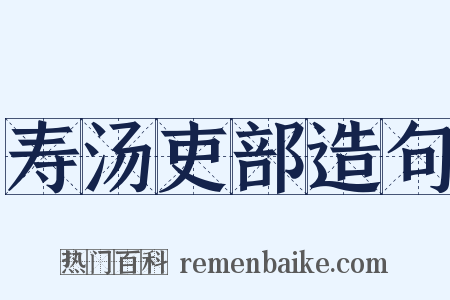 寿汤吏部造句是什么意思的图片